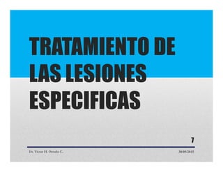 TRATAMIENTO DE
LAS LESIONES
ESPECIFICAS
Dr. Victor H. Ortuño C. 30/05/2015
7
 