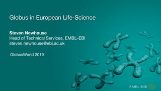 Steven Newhouse
Head of Technical Services, EMBL-EBI
steven.newhouse@ebi.ac.uk
Globus in European Life-Science
GlobusWorld 2019
 