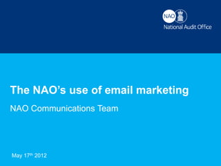 The NAO’s use of email marketing
NAO Communications Team




May 17th
Mailcamp2012
 