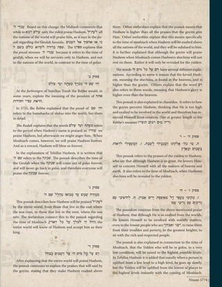 עבדי ה‘ . Based on this change, the Midrash comments that 
while in עולם הבא only the yiden praise Hashem, לעת"ל all 
the nations of the world will praise him, as it says in the po-suk 
regarding the Geulah hassida, כי אז אהפוך אל העמים 
שפה ברורה לקרוא כולם בשם ה . The ספרנו explains that 
the posuk stresses ‘ עבדי ה because it refers to the time of 
geulah, when we will be servants only to Hashem, and not 
to the nations of the world, in contrast to the time of golus. 
פסוק ב' 
יְהִי שֵׁם ה' מְברָֹךְ מֵעַתָּה וְעַד עוֹלָם 
At the farbrengen of Simchas Torah the Rebbe would, in 
some years, explain the meaning of the pesukim of אתה 
.הראת עפ"י חסידות 
In 5751, the Rebbe explained that the posuk of יהי שם 
refers to the hamshacha of elokus into the world. See there 
in detail. 
The Radak explains that the words מעתה ועד עולם refers 
to the period when Hashem's name is praised; in עוה"ז we 
praise Hashem, but afterwards we might anger him. When 
Moshiach comes, however, we will praise Hashem forever. 
And as a reward, Hashem will bless us forever. 
In the explanation of Tehillas Hashem, it is written that 
שם ה‘ refers to the שכינה . The possuk describes the time of 
the Geulah when the שכינה will come out of golus forever, 
and will never go back in golus, and therefore everyone will 
praise the שכינה forever. 
פסוק ג' 
מִמִּזְרַח שֶׁמֶשׁ עַד מְבוֹאוֹ מְהֻלָּל שֵׁם ה' 
This possuk describes how Hashem will be praised לעת"ל 
by the entire world, from those that live in the east where 
the sun rises, to those that live in the west, where the sun 
sets. The mefarshim connect this to the possuk regarding 
the time of Moshiach , והיה ה' למלך על כל הארץ ; the 
entire world will know of Hashem and accept him as their 
king. 
פסוק ד' 
רָם עַל כָּל גּוֹיִם ה' עַל הַשָּׁמַיִם כְּבוֹדוֹ 
After explaining that the entire world will praise Hashem, 
the possuk continues to explain the praises that will said by 
the goyim, stating that they make Hashem exalted above 
them. Other mefarshim explain that the possuk means that 
Hashem is higher than all the praises that the goyim give 
Him. Other mefarshim explain that this means specifically 
to the time of moshiach when Hashem will be exalted above 
all the nations of the world, and they will be subdued to him. 
It is further explained that although the goyim will praise 
Hashem when Moshiach comes Hashem's shechina will not 
rest on them. Rather it will only be revealed for the yidden. 
The words ' רם על כל גוים ה have several different expla-nations. 
According to some it means that the kevod Hash-em, 
meaning the shechina, is found in the heavens, and is 
higher than the goyim. Others explain that the word רם 
also refers to these words, meaning that Hashem's glory is 
higher even than the heavens. 
This possuk is also explained in chassidus. It refers to how 
the goyim perceive Hashem, thinking that He is too high 
and exalted to be involved in the world and therefore has re-moved 
Himself from creation. (See at greater length in the 
Rebbe’s maamer (ד"ה מים רבים תשי"ז 
פסוק ה' - ו' 
ה. מִי כה' אֱלֹקינוּ הַמַּגְבִּיהִי לָשָׁבֶת. ו. הַמַּשְׁפִּילִי לִרְאוֹת 
בַּשָּׁמַיִם וּבָאָרֶץ 
This possuk refers to the praises of the yidden to Hashem, 
who say that although Hashem is so great, He lowers Him-self 
to concern Himself with all the matters of heaven and 
earth. It also refers to the time of Moshiach, when Hashems 
shechina will be revealed to the yidden. 
פסוק ז' - ח' 
ז. מְקִימִי מֵעָפָר דָּל מֵאַשְׁפּתֹ יָרִים אֶבְיוֹן. ח. לְהוֹשִׁיבִי עִם 
נְדִיבִים עִם נְדִיבֵי עַמּוֹ 
The possukim continue from the above mentioned praise 
of Hashem, that although He is so exalted from the worlds, 
He lowers Himself to be involved with worldly matters, 
even to the lowest people who are " עני ואביון ", to raise them 
from their troubles and poverty, to the greatest heights, to 
sit with the rich and respected people. 
The possuk is also explained in connection to the time of 
Moshiach, that the Yidden who will be in golus, in a very 
low condition, will be raised to the highest possible levels. 
In Tehillas Hashem it is added that usually when a person is 
uplifted from a low level to a high level, he goes up slowly, 
but the Yidden will be uplifted from the lowest of places to 
the highest levels instantly with the coming of Moshiach. 
Nissan 5774 | 13 
 