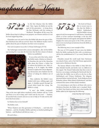 The Koch of Chassi-dim 
in recent years in 
this that the Rebbe is 
Melech HaMoshiach 
with the Rebbe's strong 
approval and encouragement is well-known. Something 
which is of less common knowledge, is the fact that 
Chassidim believed and eagerly anticipated the Rebbe's 
Hisglaus for many years prior to the 5750's, and some-times 
even received special attention from the Rebbe as 
a result of this. 
The following story is one example of this: 
The year of 5732 marked 70 years since the Rebbe's 
birth; the Rebbe marking the date with a revolutionary 
call for the establishment of 71 (or more) Mosdos that 
year. 
Chasidim around the world made their Hachonos 
way ahead of time, and as Yud Alef Nissan approached, 
many sent in Michtovei Brocho. 
The famous Shliach of the Rebbe to Italy, Reb Ger-shon 
Mendel Garelik and family were no different in 
this regard. The Nusach Habrochah that they wrote in 
however, was unique; including the Hachrozah that de-cades 
later the Rebbe was to tell us is the key to Bias 
HaMoshiach and T’chiyas HaMeisim. The telegram 
(pictured below) started off with: "Yechi Malkeinu Kvod 
Kedushas Admur Shlita Melech HaMoshiach" and then 
contained the names of their family members. 
It is interesting to note that to all those who sent in 
Michtovei Brochah, the Rebbe sent a standard Mich-tov 
Kloli- Prati thank you letter, but to the Gareliks, the 
Rebbe added at the beginning the following: 
בנועם הנני לאשר קבלת מברק הברכה. 
In the first Maamar that the Rebbe 
said - Bosi L'gani, the Rebbe set out the 
goal of this generation - to bring down 
the Ikar Shchinah, with the coming of 
Moshiach. Throughout all the years, the 
Rebbe always kept on telling us our purpose, our mission and how it's not 
far from happening today. 
Chassidim were not used to hear the Rebbe talk about the pain of this, 
that Moshiach has still not arrived. Hence the Rebbeim hardly cried in 
public about the pain to Hashem, but there were exceptions. 
One such exception was at the 11 Nissan Farbrengen of 5722. 
The Farbrengen started with a joyous atmosphere, after all the Rebbe 
was turning 60, it was also the first time that the first volume of Likutei 
Sichos was published. 
It was at the end of the Sicha, which 
the Rebbe made a Hadron on Masech-ta 
Pesachim; the end of the Mesechta 
talks about the Chiyuv, a Father has 
to redeem his firstborn son. After ex-plaining 
it Al Pi Nigleh, the Rebbe 
started to explain this Chiyuv Bipnimi-yus 
Ho'inyonim, how Hashem has the 
Chiyuv of taking his children out of 
golus! 
Then suddenly, the Rebbe’s voice 
choked with tears, sobbing again and 
again. A shudder passed through the 
crowd which heard the crying. The 
Rebbe is crying! 
"It says," the Rebbe continued: 
"that at the time right before moshiach comes, Hashem will say "I look 
and there is no one to help, and I watch and do not trust" --- Hashem, 
K’vayochol looks around, and sees no one to help us! To take out his chil-dren 
this from Golus --- 
So Hashem has to do it himself! 
The Rebbe cried... 
"When Hashem sees this generation of Moshiach, .... and Kolu Kol 
Hakitzin ... and the (Friediker) Rebbe said that we finished polishing the 
buttons ... and Moshiach still did not come .... " 
Oh until when…. 
Nissan 5774 | 9 
 