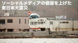 ソーシャルメディアの価値を上げた
東日本大震災

http://www.ﬂickr.com/photos/usnavy/

 