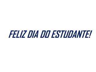 FELIZ DIA DO ESTUDANTE!
 