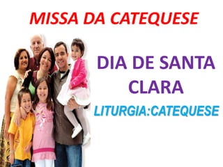 MISSA DA CATEQUESE

       DIA DE SANTA
          CLARA
      LITURGIA:CATEQUESE
 