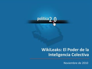 Noviembre de 2010
WikiLeaks: El Poder de la
Inteligencia Colectiva
 