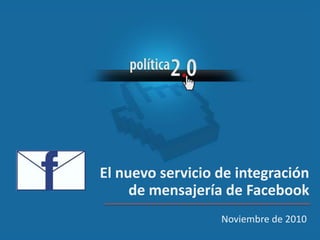 Noviembre de 2010
El nuevo servicio de integración
de mensajería de Facebook
 