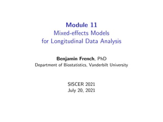 Module 11
Mixed-effects Models
for Longitudinal Data Analysis
Benjamin French, PhD
Department of Biostatistics, Vanderbilt University
SISCER 2021
July 20, 2021
 