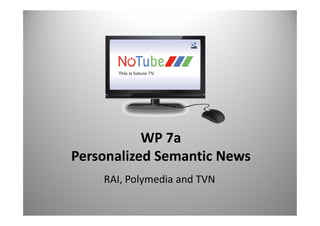 WP 7a
Personalized Semantic News
    RAI, Polymedia and TVN
 