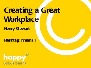 Creating a Great Workplace Henry Stewart Hashtag: hman11 