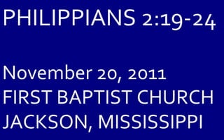 PHILIPPIANS 2:19-24 November 20, 2011 FIRST BAPTIST CHURCH JACKSON, MISSISSIPPI 