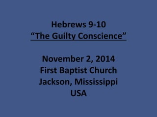 Hebrews 9-10“The Guilty Conscience” November 2, 2014First Baptist ChurchJackson, MississippiUSA  