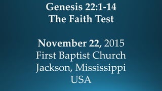 Genesis 22:1-14
The Faith Test
November 22, 2015
First Baptist Church
Jackson, Mississippi
USA
 