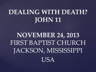 DEALING WITH DEATH?
JOHN 11

NOVEMBER 24, 2013
FIRST BAPTIST CHURCH
JACKSON, MISSISSIPPI
USA

 