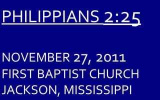 PHILIPPIANS  2:25 NOVEMBER  27, 2011 FIRST BAPTIST CHURCH JACKSON, MISSISSIPPI 