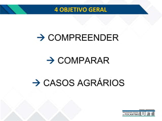 4 OBJETIVO GERAL
 COMPARAR
 COMPREENDER
 CASOS AGRÁRIOS
 