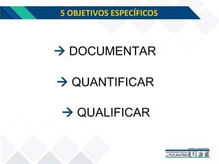 5 OBJETIVOS ESPECÍFICOS
 QUANTIFICAR
 DOCUMENTAR
 QUALIFICAR
 