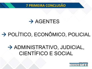 7 PRIMEIRA CONCLUSÃO
 POLÍTICO, ECONÔMICO, POLICIAL
 AGENTES
 ADMINISTRATIVO, JUDICIAL,
CIENTÍFICO E SOCIAL
 