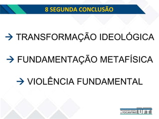 8 SEGUNDA CONCLUSÃO
 FUNDAMENTAÇÃO METAFÍSICA
 TRANSFORMAÇÃO IDEOLÓGICA
 VIOLÊNCIA FUNDAMENTAL
 