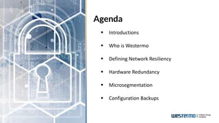 Agenda
 Introductions
 Who is Westermo
 Defining Network Resiliency
 Hardware Redundancy
 Microsegmentation
 Configu...
