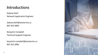 3
Introductions
Dakota Diehl
Network Application Engineer
dakota.diehl@westermo.us
847.453.3899
Benjamin Campbell
Technica...