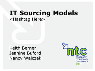 IT Sourcing Models <Hashtag Here> Keith Berner Jeanine Buford Nancy Walczak 