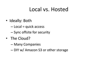Local vs. Hosted Ideally: Both Local = quick access Sync offsite for security The Cloud? Many Companies DIY w/ Amazon S3 or other storage 
