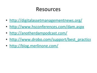 Resources http://digitalassetmanagementnews.org/ http://www.hsconferences.com/dam.aspx http://anotherdampodcast.com/ http://www.drobo.com/support/best_practices.php http://blog.merlinone.com/ 