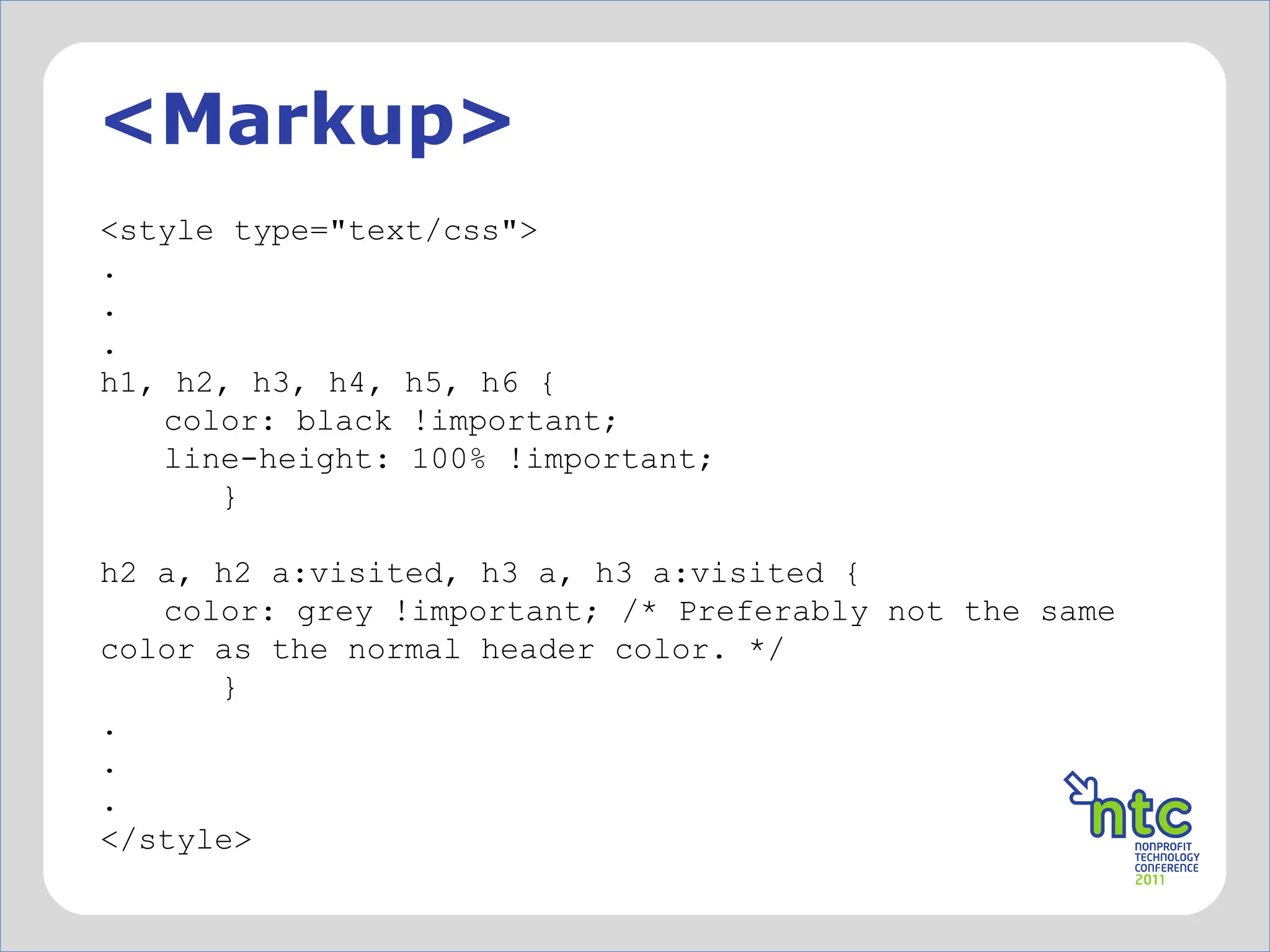 <Markup> <style type="text/css"> . . . h1, h2, h3, h4, h5, h6 { color: black !important; line-height: 100% !important;   }   h2 a, h2 a:visited, h3 a, h3 a:visited { color: grey !important; /* Preferably not the same color as the normal header color. */   } . . . </style> 