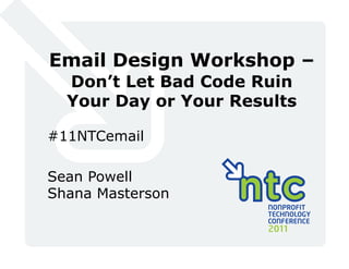 Email Design Workshop –
  Don’t Let Bad Code Ruin
  Your Day or Your Results

#11NTCemail

Sean Powell
Shana Masterson
 