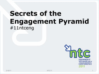 Secrets of the Engagement Pyramid #11ntceng 3/18/11 1 NTC11 