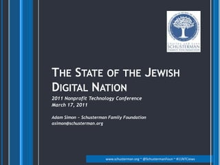 The State of the Jewish Digital Nation 2011 Nonprofit Technology Conference March 17, 2011 Adam Simon ~ Schusterman Family Foundation asimon@schusterman.org 