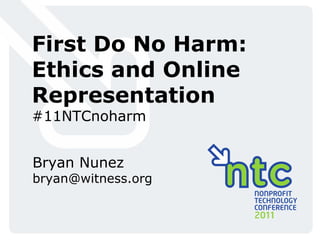 First Do No Harm: Ethics and Online Representation #11NTCnoharm Bryan Nunez [email_address] 