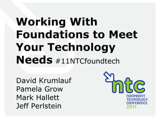 Working With Foundations to Meet Your Technology Needs  #11NTCfoundtech David Krumlauf Pamela Grow Mark Hallett Jeff Perlstein 