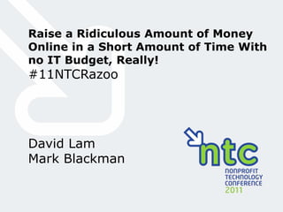 Raise a Ridiculous Amount of Money Online in a Short Amount of Time With no IT Budget, Really! #11NTCRazoo David Lam Mark Blackman 