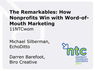The Remarkables: How
Nonprofits Win with Word-of-
Mouth Marketing
11NTCwom

Michael Silberman,
EchoDitto

Darren Barefoot,
Biro Creative
 