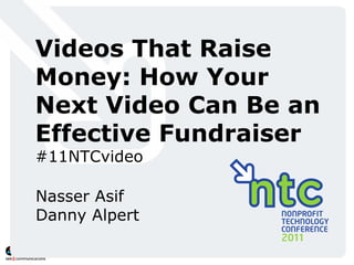 Videos That Raise Money: How Your Next Video Can Be an Effective Fundraiser #11NTCvideo Nasser Asif Danny Alpert 