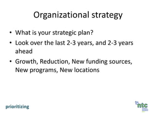Organizational strategy What is your strategic plan? Look over the last 2-3 years, and 2-3 years ahead Growth, Reduction, New funding sources, New programs, New locations prioritizing 