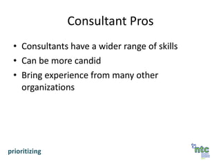Consultant Pros Consultants have a wider range of skills Can be more candid Bring experience from many other organizations prioritizing 