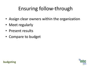 Ensuring follow-through Assign clear owners within the organization Meet regularly Present results Compare to budget budgeting 