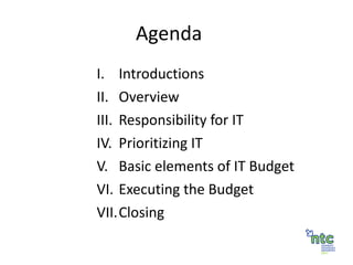 Agenda Introductions Overview Responsibility for IT Prioritizing IT Basic elements of IT Budget Executing the Budget Closing 