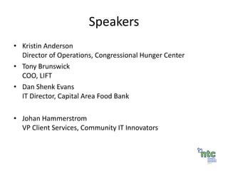 Speakers Kristin Anderson Director of Operations, Congressional Hunger Center Tony Brunswick COO, LIFT Dan Shenk Evans IT Director, Capital Area Food Bank Johan Hammerstrom VP Client Services, Community IT Innovators 