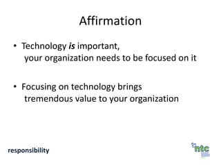Affirmation Technology  is  important, your organization needs to be focused on it Focusing on technology brings  tremendous value to your organization responsibility 