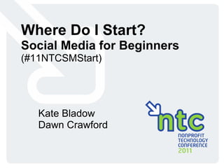02/10/11 Where Do I Start? Social Media for Beginners (#11NTCSMStart) Kate Bladow Dawn Crawford 