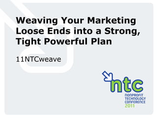 Weaving Your Marketing
Loose Ends into a Strong,
Tight Powerful Plan
11NTCweave
 