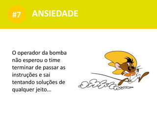ANSIEDADE#7
O operador da bomba
não esperou o time
terminar de passar as
instruções e sai
tentando soluções de
qualquer jeito...
 