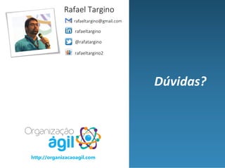 Dúvidas?
http://organizacaoagil.com
Rafael Targino
rafaeltargino
@rafatargino
rafaeltargino2
 