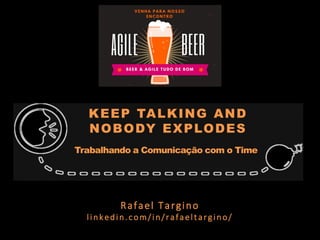 KEEP TALKING AND
NOBODY EXPLODES
Trabalhando a Comunicação com o Time
Rafael Targino
linkedin.com/in/rafaeltargino/
 