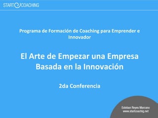 Programa de Formación de Coaching para Emprender e
Innovador
El Arte de Empezar una Empresa
Basada en la Innovación
2da Conferencia
 