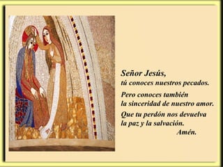Señor Jesús, tú conoces nuestros pecados. Pero conoces también  la sinceridad de nuestro amor.  Que tu perdón nos devuelva  la paz y la salvación.  Amén. 