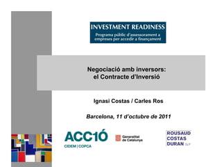 Negociació amb inversors:
  el Contracte d’Inversió


  Ignasi Costas / Carles Ros

Barcelona, 11 d’octubre de 2011
 